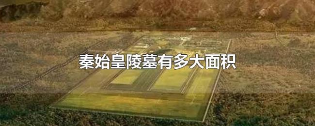 秦始皇陵墓有多大面积