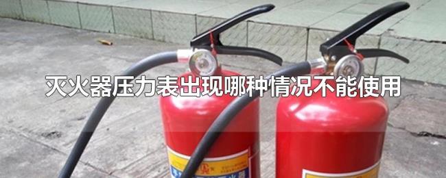 灭火器压力表出现哪种情况不能使用 灭火器压力表出现哪种情况不能使用