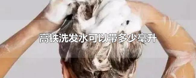 高铁洗发水可以带多少毫升 高铁洗发水可以带多少毫升