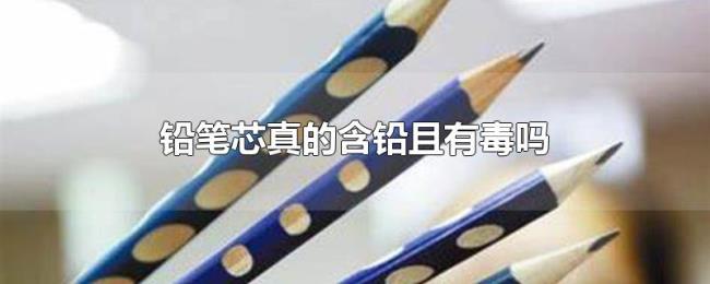 铅笔芯真的含铅且有毒吗
