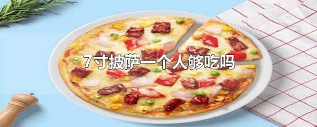 7寸披萨一个人够吃吗 7寸披萨一个人够吃吗