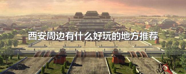 西安周边有什么好玩的地方推荐 西安周边有什么好玩的地方推荐