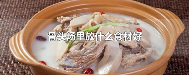 骨头汤里放什么食材好