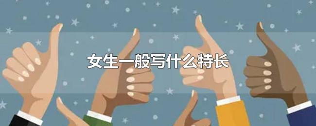 女生一般写什么特长 女生一般写什么特长