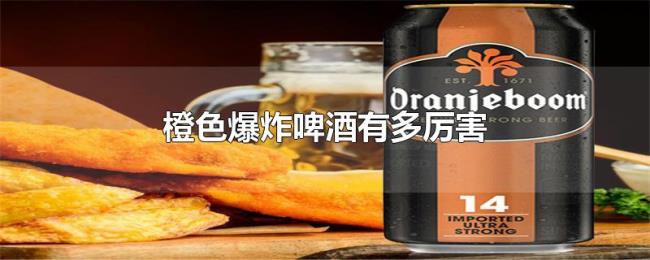 橙色爆炸啤酒有多厉害 橙色爆炸啤酒有多厉害