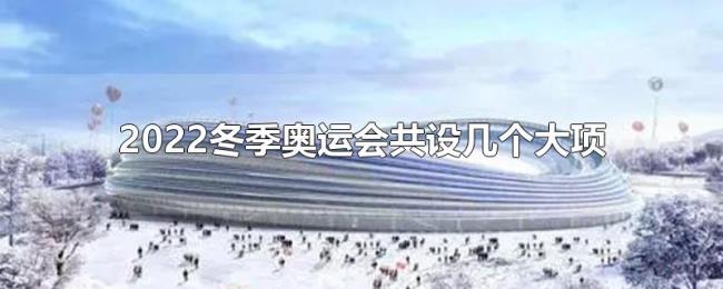 2022冬季奥运会共设几个大项 2022冬季奥运会共设几个大项