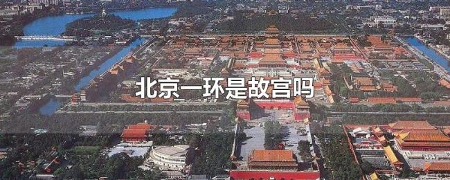 北京一环是故宫吗 北京一环是故宫吗