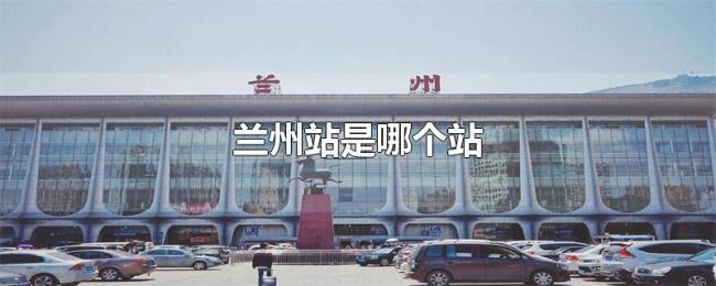 兰州站是哪个站 兰州站是哪个站