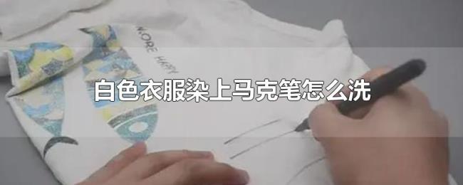 白色衣服染上马克笔怎么洗 白色衣服染上马克笔怎么洗