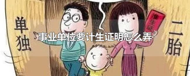 事业单位要计生证明怎么弄 事业单位要计生证明怎么弄