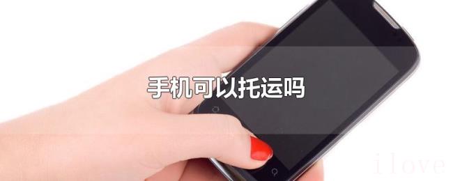 手机可以托运吗 手机可以托运吗