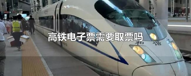高铁电子票需要取票吗 高铁电子票需要取票吗