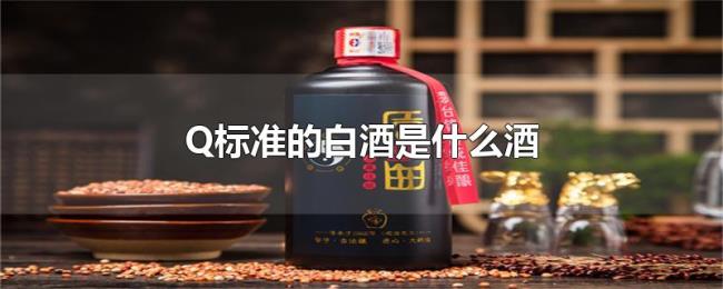 Q标准的白酒是什么酒