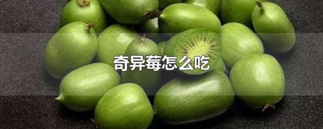 奇异莓怎么吃 奇异莓怎么吃