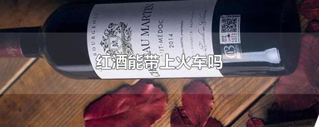 红酒能带上火车吗 红酒能带上火车吗