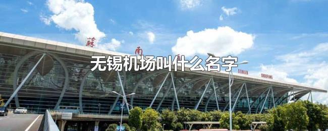 无锡机场叫什么名字 无锡机场叫什么名字