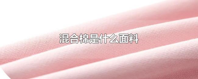 混合棉是什么面料 混合棉是什么面料