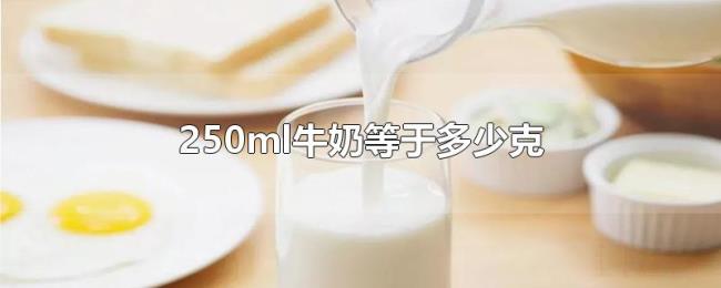 250ml牛奶等于多少克 250ml牛奶等于多少克