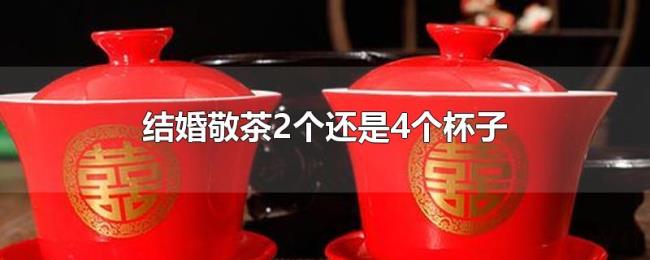 结婚敬茶2个还是4个杯子 结婚敬茶2个还是4个杯子