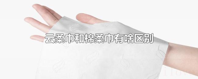 云柔巾和棉柔巾有啥区别 云柔巾和棉柔巾有啥区别