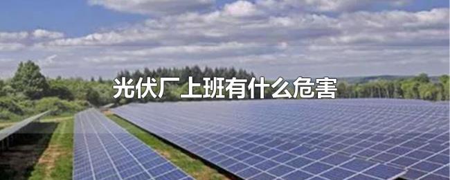 光伏厂上班有什么危害
