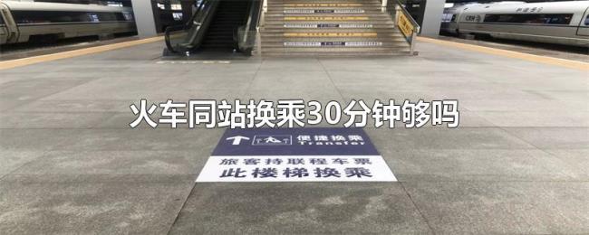 火车同站换乘30分钟够吗 火车同站换乘30分钟够吗