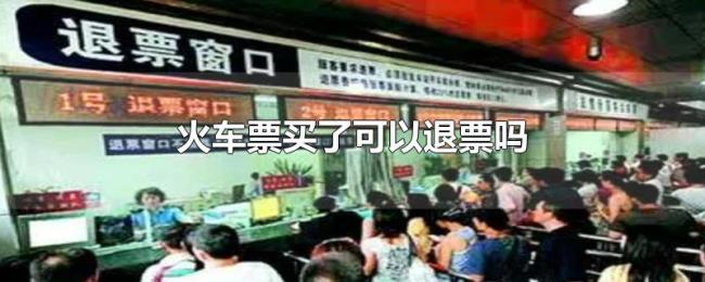 火车票买了可以退票吗 火车票买了可以退票吗