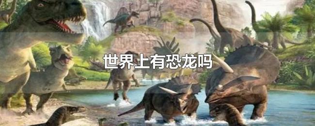 世界上有恐龙吗 世界上有恐龙吗
