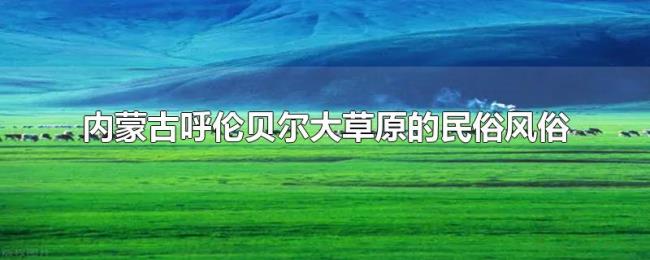 内蒙古呼伦贝尔大草原的民俗风俗