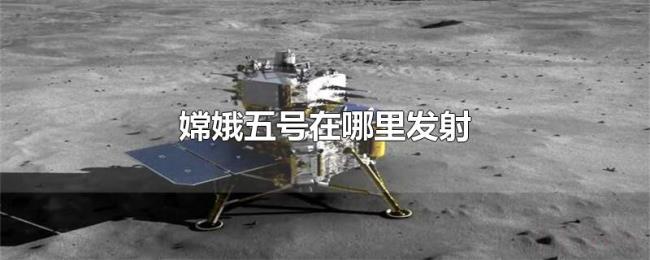 嫦娥五号在哪里发射