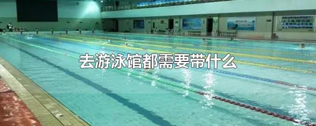 去游泳馆都需要带什么