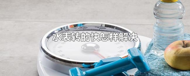 水表转的快怎样解决 水表转的快怎样解决