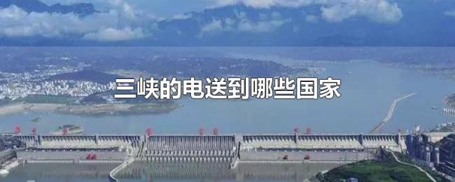 三峡的电送到哪些国家 三峡的电送到哪些国家