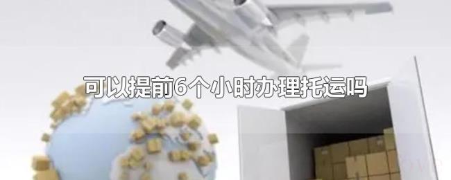 可以提前6个小时办理托运吗