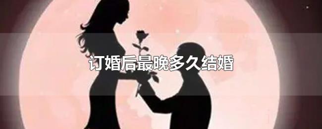 订婚后最晚多久结婚