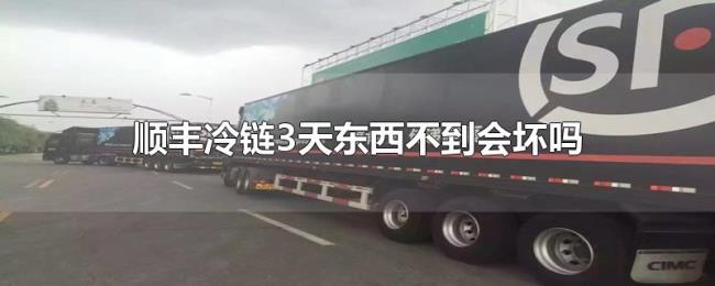 顺丰冷链3天东西不到会坏吗 顺丰冷链3天东西不到会坏吗