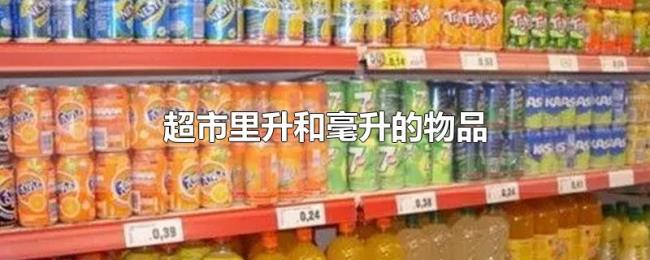 超市里升和毫升的物品 超市里升和毫升的物品