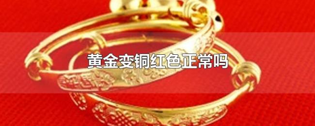 黄金变铜红色正常吗 黄金变铜红色正常吗
