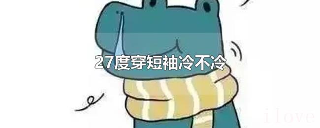 27度穿短袖冷不冷