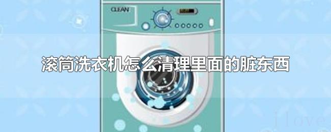 滚筒洗衣机怎么清理里面的脏东西 滚筒洗衣机怎么清理里面的脏东西