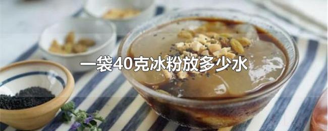 一袋40克冰粉放多少水 一袋40克冰粉放多少水