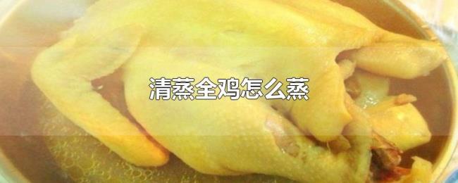 清蒸全鸡怎么蒸 清蒸全鸡怎么蒸