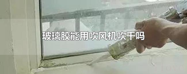 玻璃胶能用吹风机吹干吗