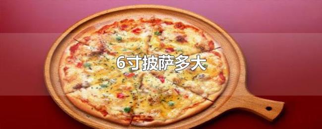 6寸披萨多大 6寸披萨多大