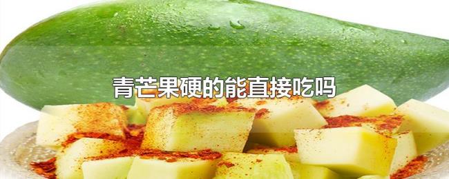 青芒果硬的能直接吃吗 青芒果硬的能直接吃吗