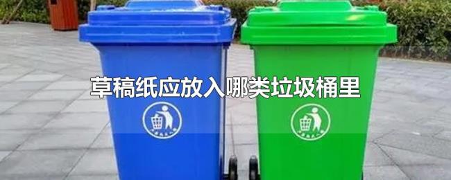 草稿纸应放入哪类垃圾桶里 草稿纸应放入哪类垃圾桶里