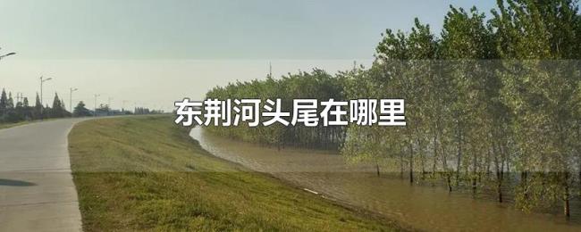 东荆河头尾在哪里 东荆河头尾在哪里