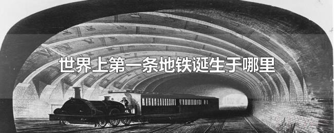世界上第一条地铁诞生于哪里 世界上第一条地铁诞生于哪里