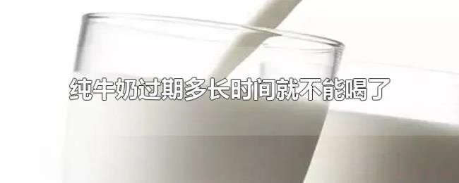 纯牛奶过期多长时间就不能喝了 纯牛奶过期多长时间就不能喝了
