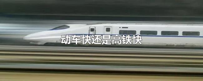 动车快还是高铁快 动车快还是高铁快